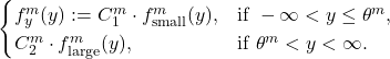 \begin{equation*} \begin{cases} f_{y}^{m}(y) := C_{1}^{m} \cdot f_{\text{small}}^{m}(y), & \text{if } -\infty < y \leq \theta^{m}, \\ C_{2}^{m} \cdot f_{\text{large}}^{m}(y), & \text{if } \theta^{m} < y < \infty. \end{cases} \end{equation*}