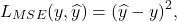 \[ L_{MSE}(y, \widehat{y}) = (\widehat{y} - y)^{2}, \]